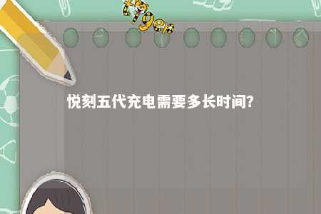 悦刻五代充电需要多长时间�？ 