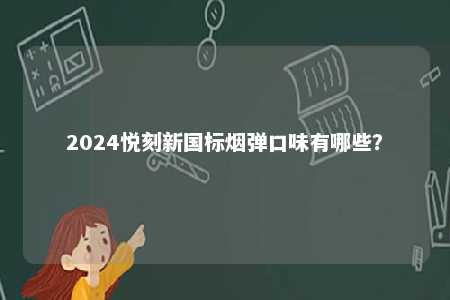 2024悦刻新国标烟弹口味有哪些
？ 